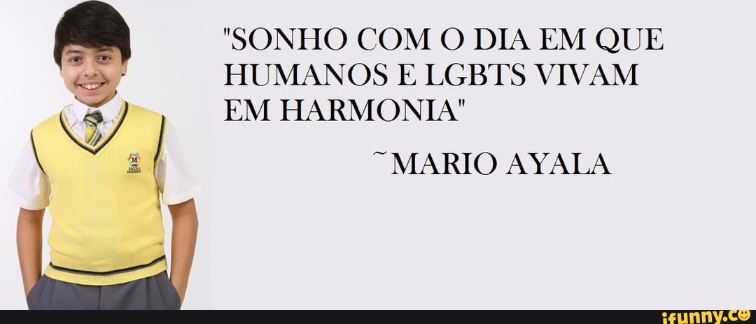 "SONHO COM O DIA EM QUE HUMANOS JE LGBTS VIVAM
EM HARMONIA"
MARIO AYALA