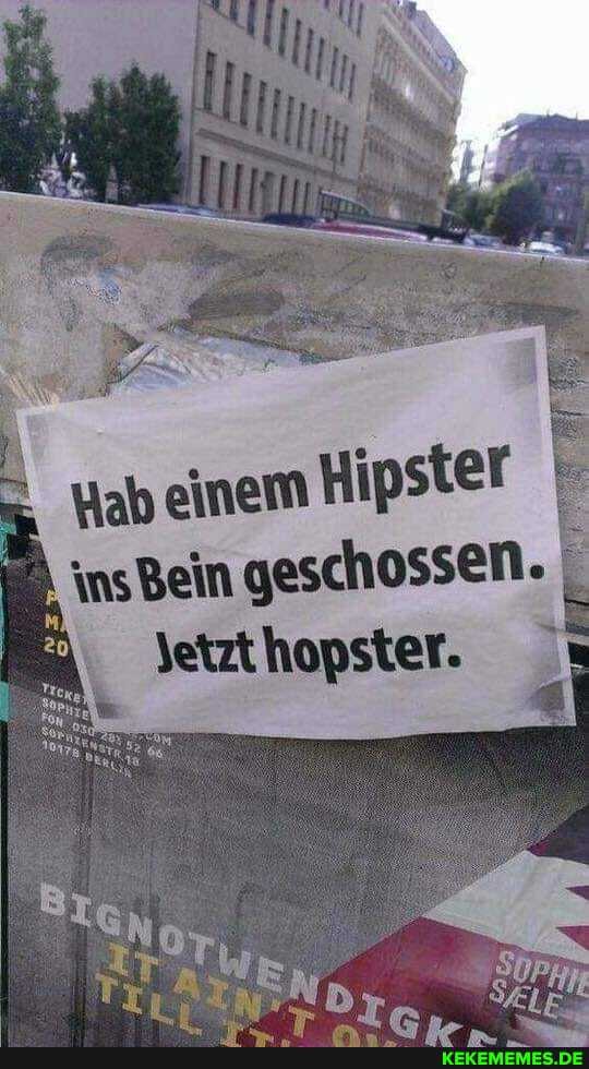 Hab einem Hipster
insBein geschossen.
Jetzthopster.