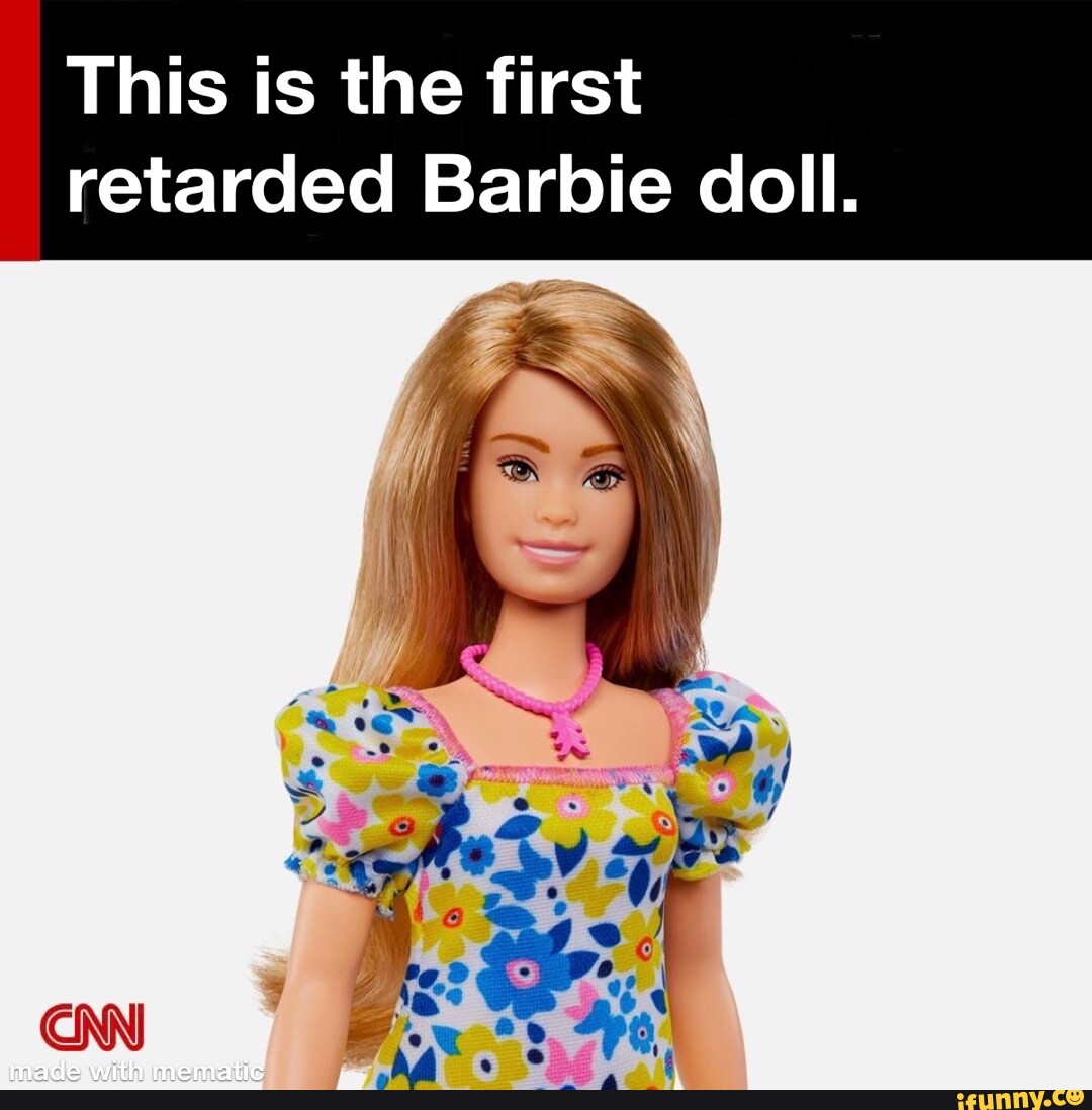 This is the first retarded Barbie doll. - iFunny