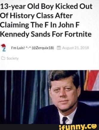 13-year Old Boy Kicked Out
Of History Class After
Claiming The F In John F Kennedy Sands For Fortnite