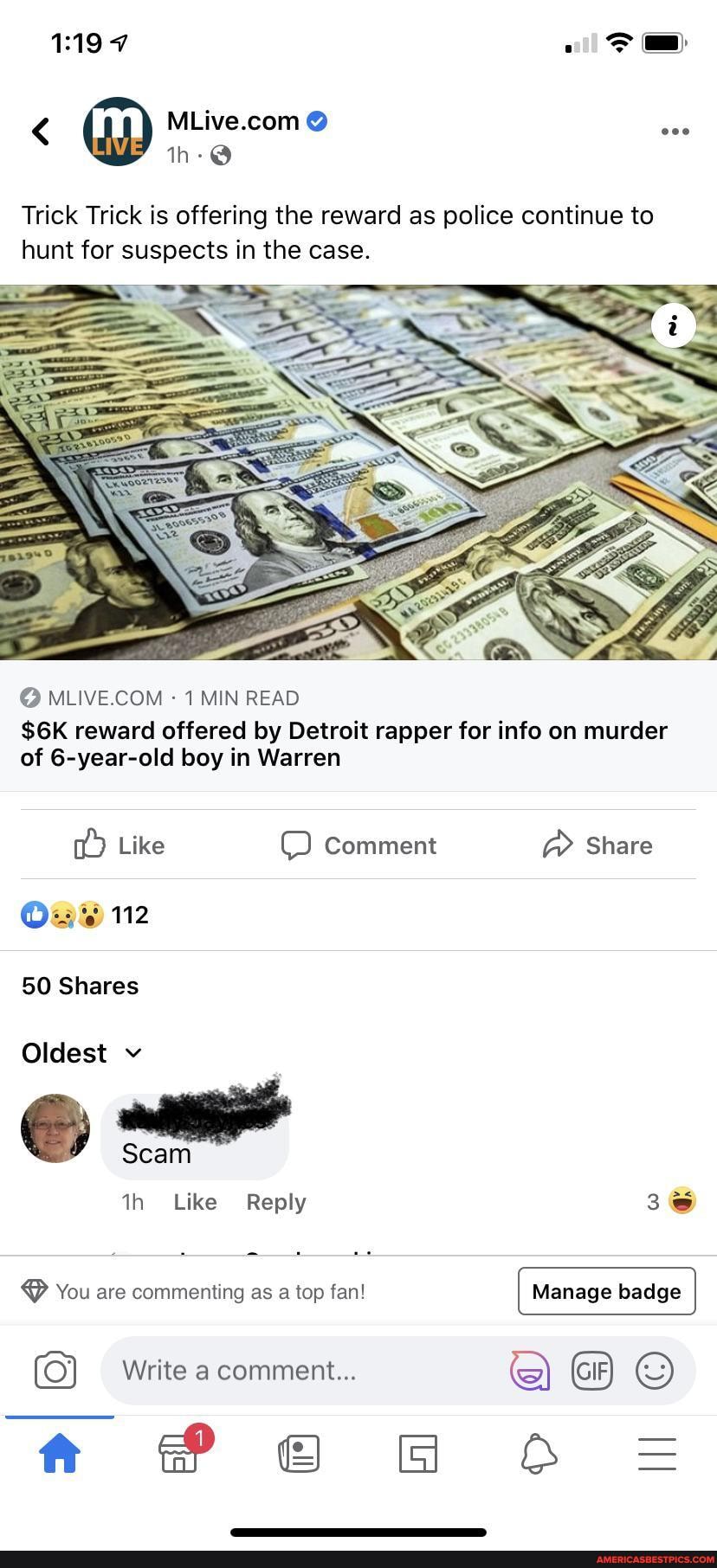 L194 ra
Trick Trick is offering the reward as police continue to hunt for suspects in the case.
@ MLIVE.COM~ 1 MIN READ
reward offered by Detroit rapper for info on murder of 6-year-old boy in Warren
Like Comment @ Share
112
50 Shares
Oldest v
Scam th Like Reply
You are commenting as a top fan!
Write a comment...
Manage
(SS)