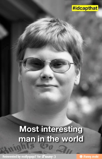 Most interestin
man inthe world I