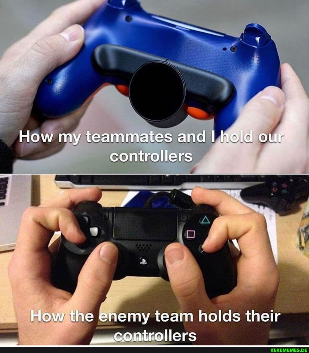 How my teammates and I hold our controllers
How the enemy team helds their