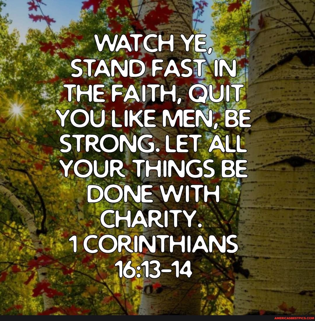 Watch Ye, Stand Fast In The Faith, Quit You Like Men, Be Strong. Let All  Your Things Be Done With Charity. Es 1 Corinthians - America's Best Pics  And Videos