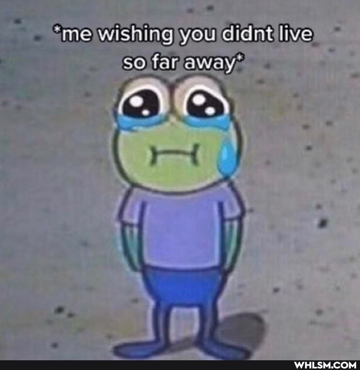me wishing you didnt live faraway>