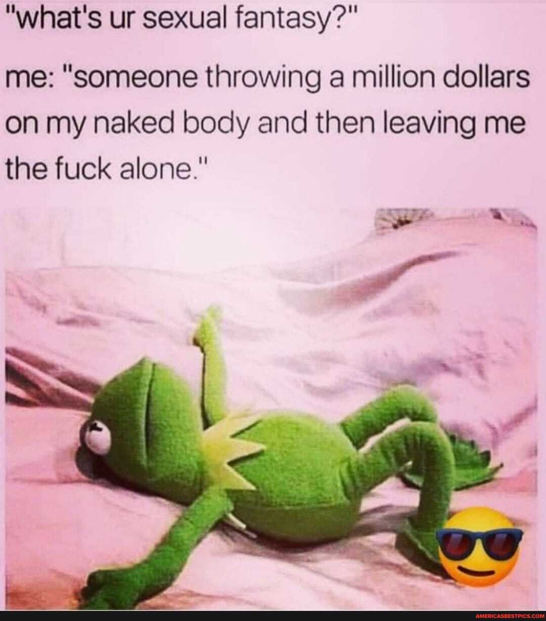 "what's ur sexual fantasy?"
me: "someone throwing a million dollars on my naked body and then leaving me the fuck alone."
LL,
SS