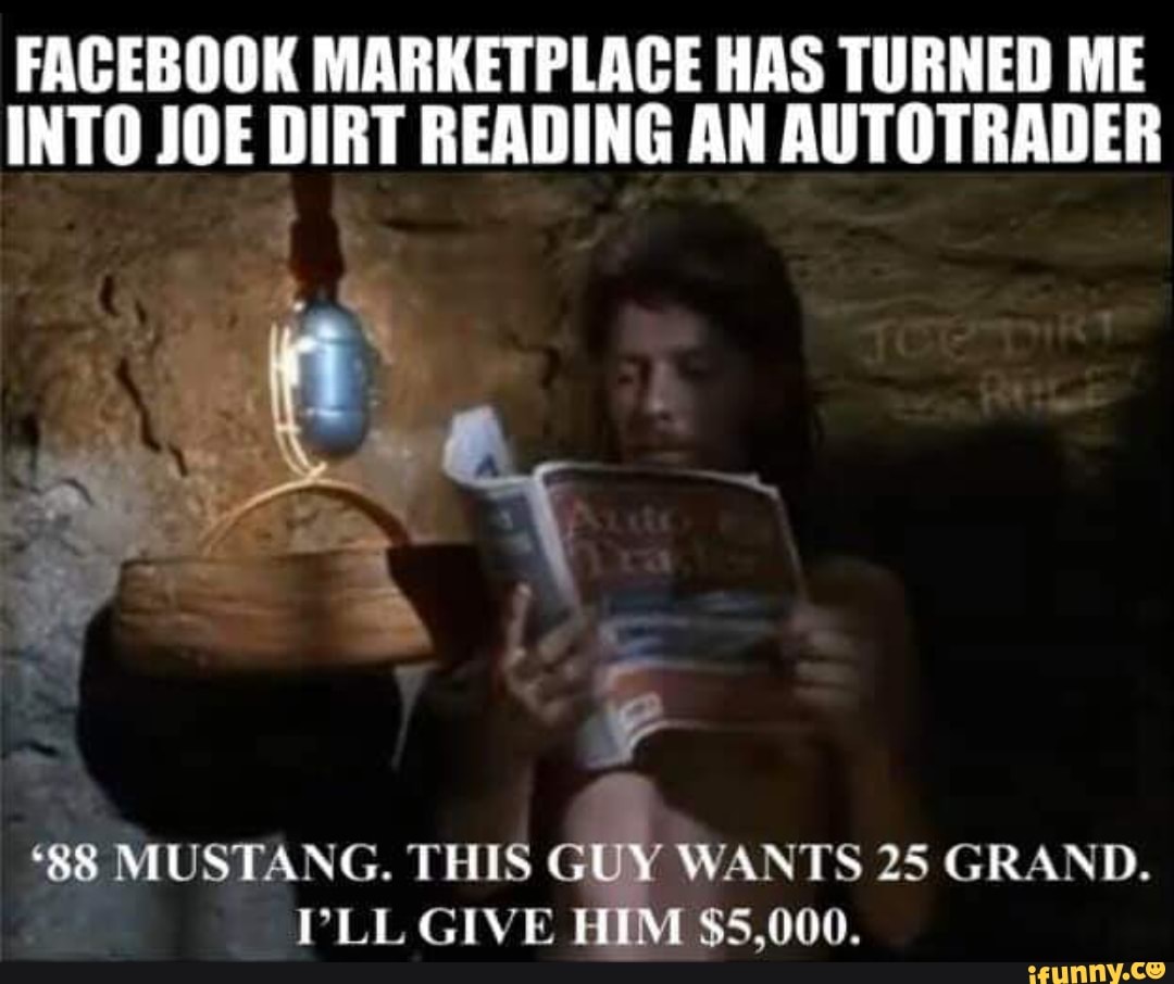 Facebook Marketplace Has Turned Me Into Joe Dirt Reading An Autotrader Mustang This Guy Wants 25 Grand Pll Give Him 5 000 Ifunny