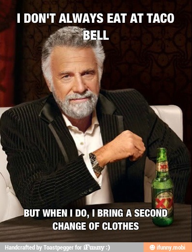 1 DON'T ALWAYS EAT AT TACO
Y
'BUT WHEN I DO, I BRING A
SECOND/
CHANGE OF CLOTHES