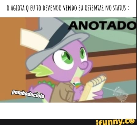 AGIOTA Q EU TO DEVENDO VENDO EU OSTENTAR NO STATUS :
Pombodaciolo