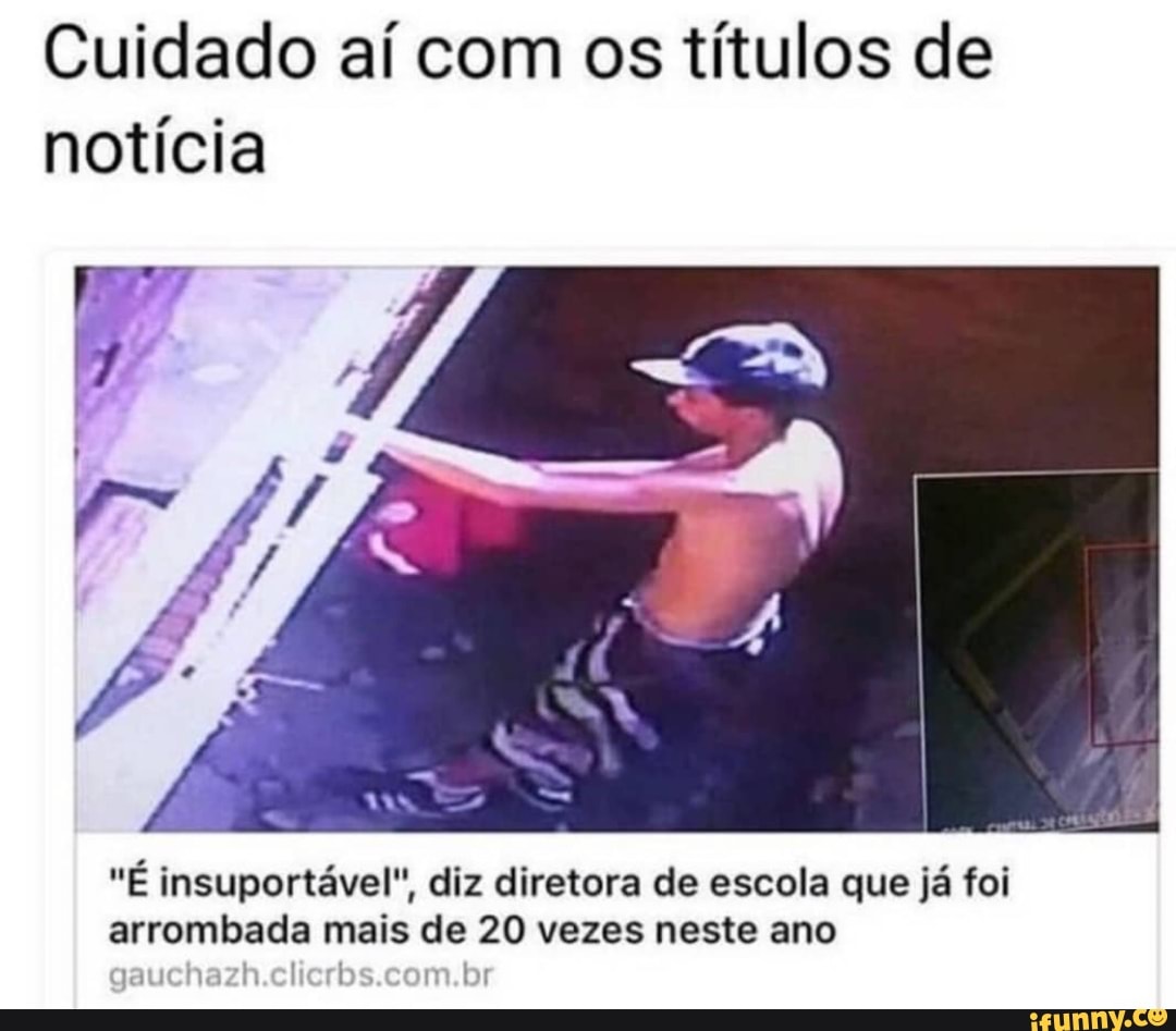 Cuidado aí com os títulos de
notícia
"É insuportável", diz diretora de escola que já foi
arrombada mais de 20 vezes neste ano
Teta me)
