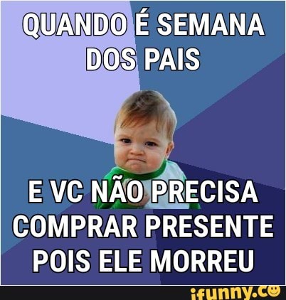 QUANDO É SEMANA
COMPRAR PRESENTE
POIS ELE MORREU