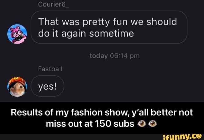 That was pretty fun we should
2) do it again sometime
Results of my fashion show, y'all better not
miss out at 150 subs O O - Results of my fashion show, yโall better not miss out at 150 subs ๐๐