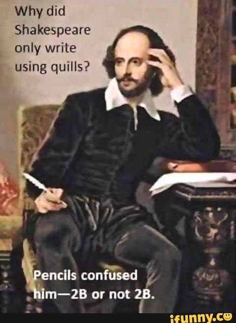 Why did Shakespeare only write using quills? Pencils confused ~him-2B ...