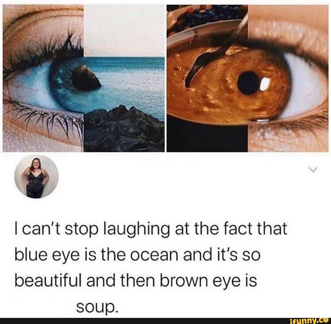 I Cant Stop Laughing At The Fact That Blue Eye Is The Ocean And Its