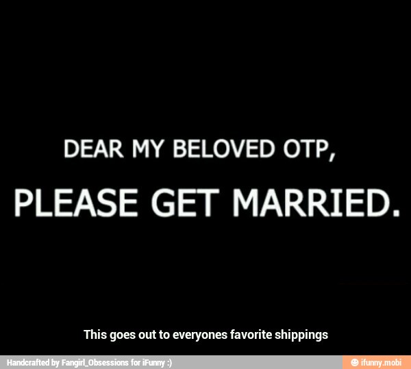DEAR MY BELOVED OTP,
PLEASE GET MARRIED.
This goes out to everyones favorite shippings - This goes out to everyones favorite shippings