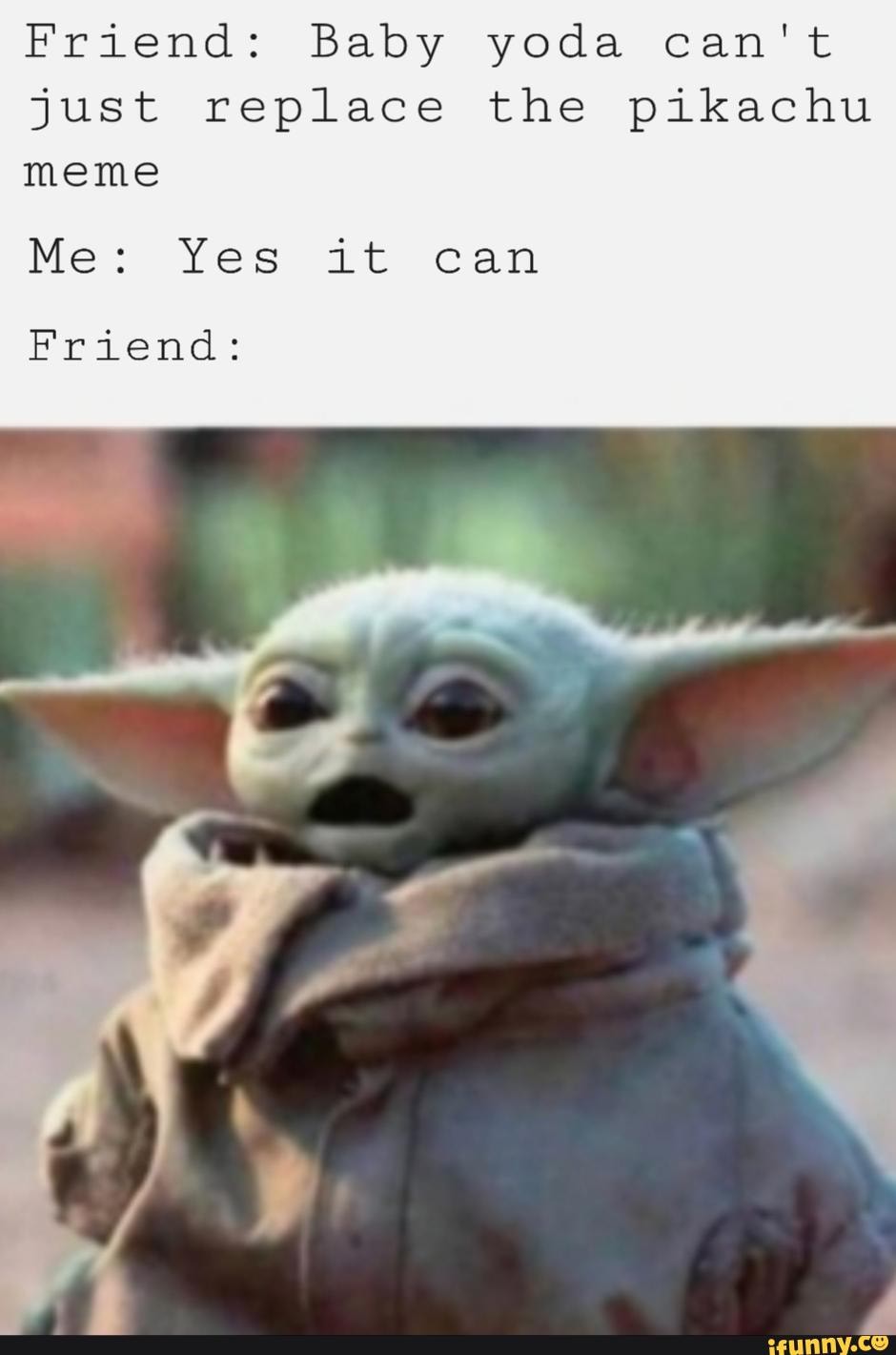 Friend Baby Yoda Can T Just Replace The Pikachu Meme Me Yes It Can Friend Ifunny