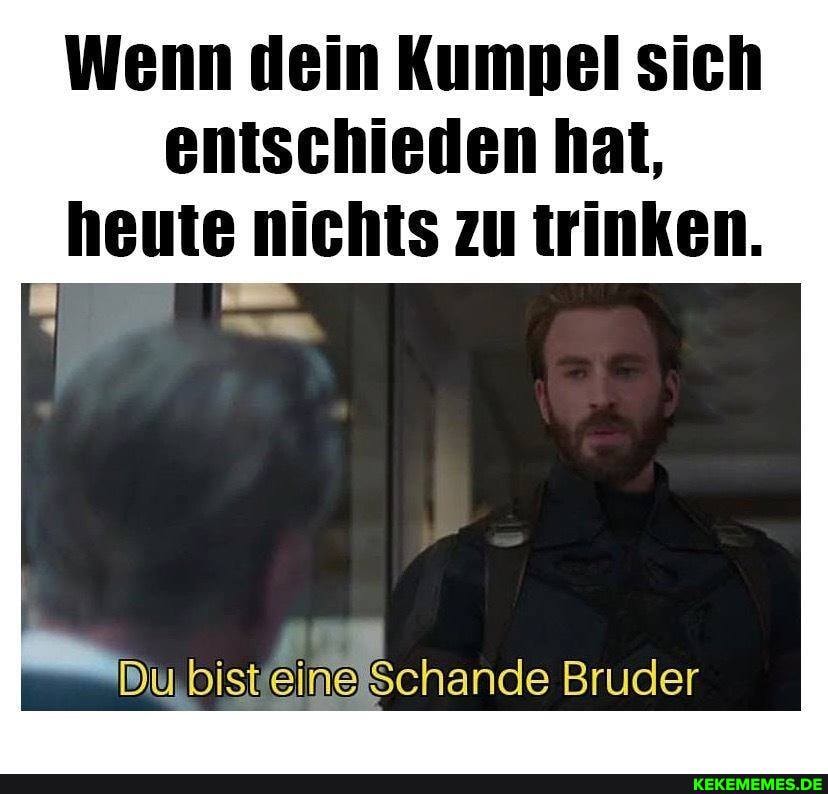 Wenn dein Kumnel sich enisehleden zu irinken.
Du bisteinse Schande Bruder