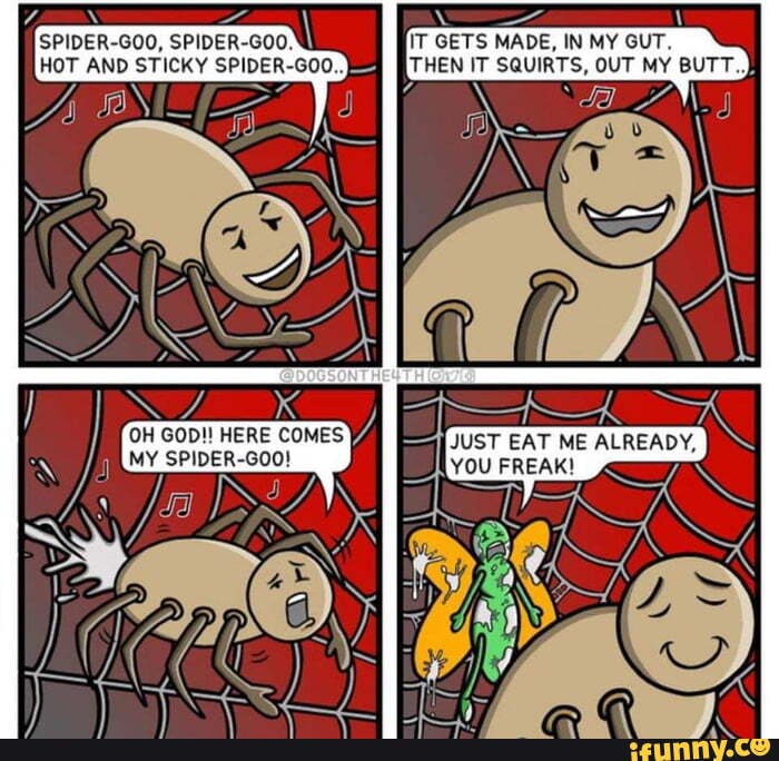 IT GETS MADE, IN MY GUT,
THEN IT SQUIRTS, OUT MY BUTT.
JUST EAT ME