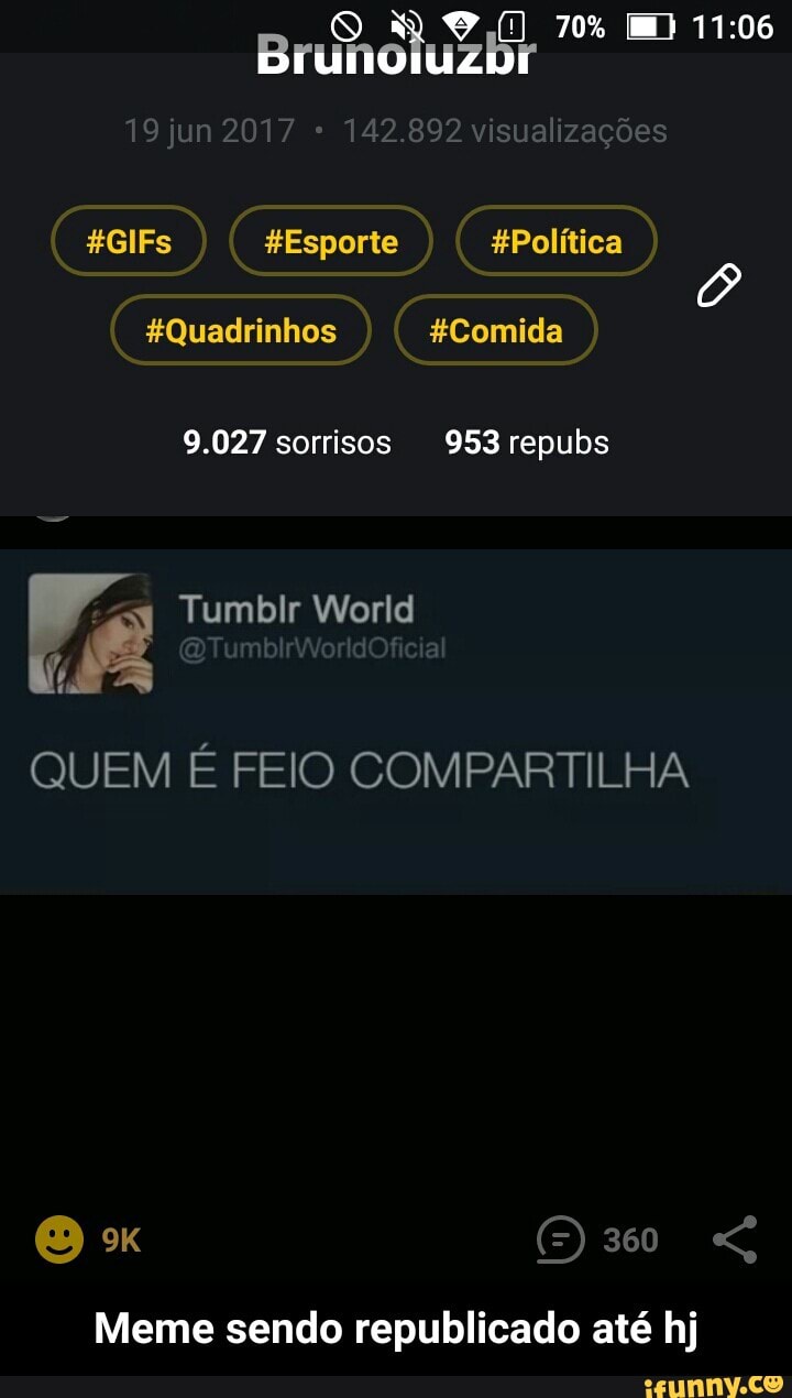 #GIFs #Esporte #Politica
#Quadrinhos #Comida
QUEM E FEIO COMPARTILHA
Meme sendo republicado até hj - Meme sendo republicado até hj