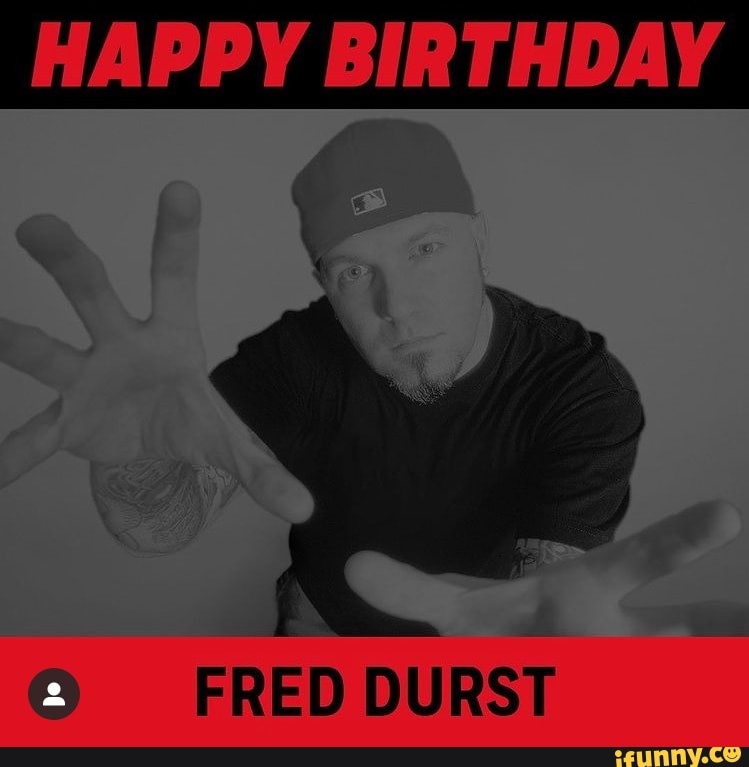 HAPPY BIRTHDAY FRED DURST - iFunny