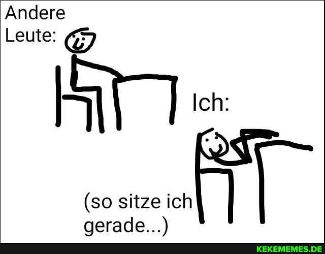 Andere
Leute:
Ich:
(so sitze ich gerade...)