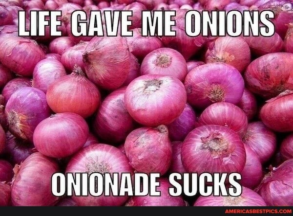 LIFE GAVE ME ONIONS
CNIONADE SUCKS