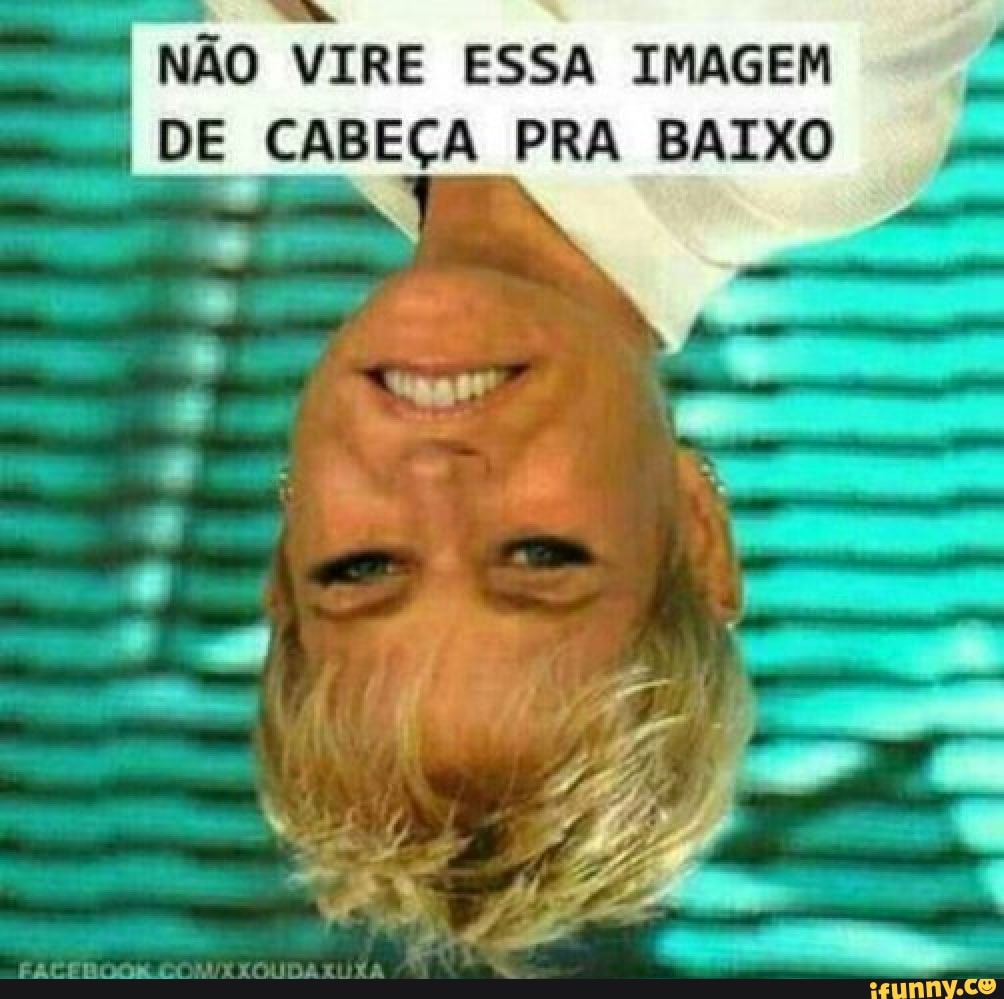 "NAO VIRE ESSA IMAGEM
DE CABEÇA PRA BAIXO