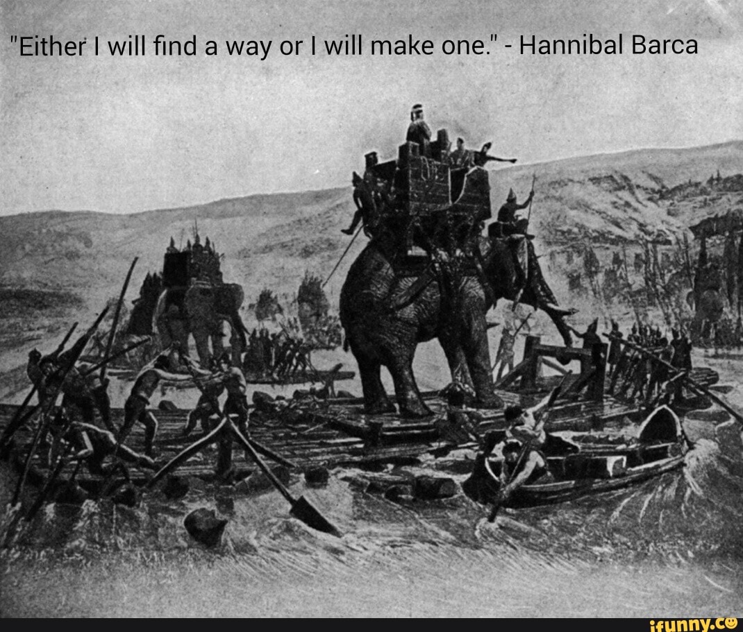 "Either I will find a way or I will make one." - Hannibal Barca