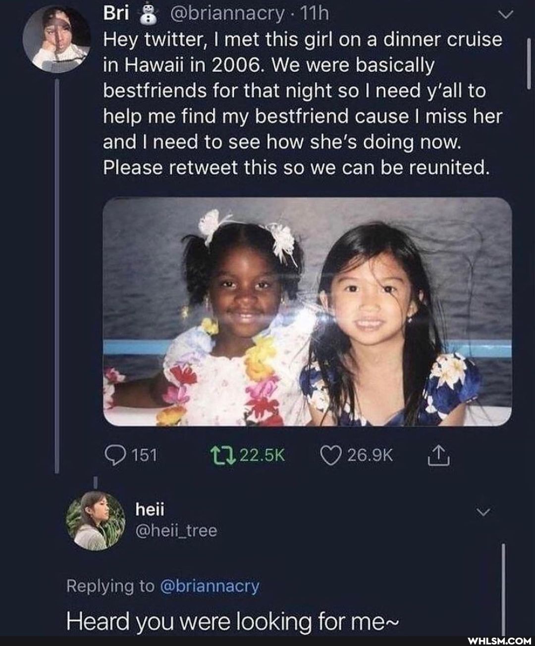 Bri @briannacry -
Hey twitter, I met this girl on a dinner cruise in Hawaii in 2006. We were basically bestfriends for that night so I need y'all to help me find my bestfriend cause I miss her and I need to see how she's doing now.
Please retweet this so we can be reunited.
of
151 O269K
@heii, tree
Replying to @briannacry
Haard lanking far man~