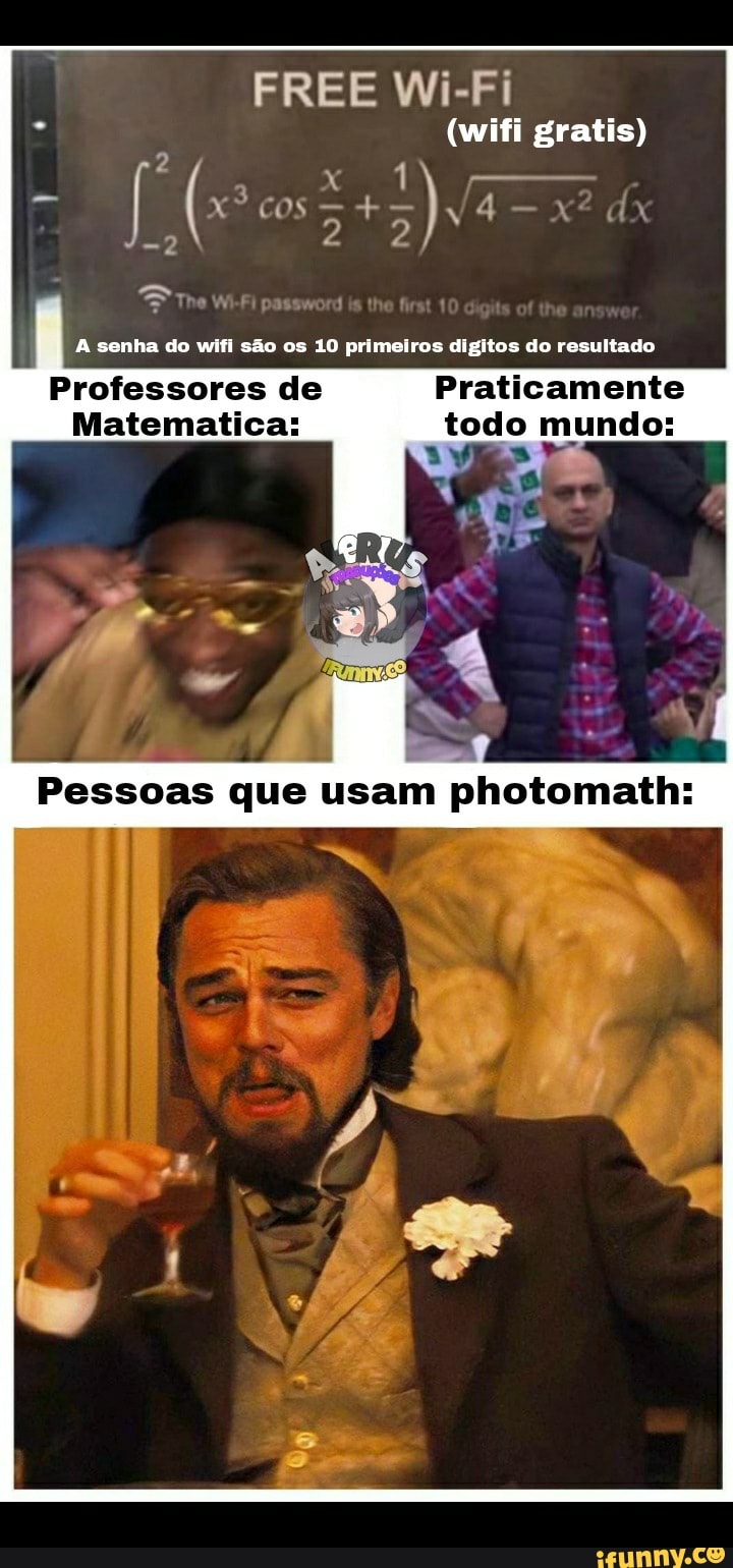 -2
FREE Wi-Fi
(wifi gratis)
senha do wifl são os 10 primeiros digitos do resultado
Professores de Praticamente
Matematica: todo mundo:
Pessoas que usam photomath: