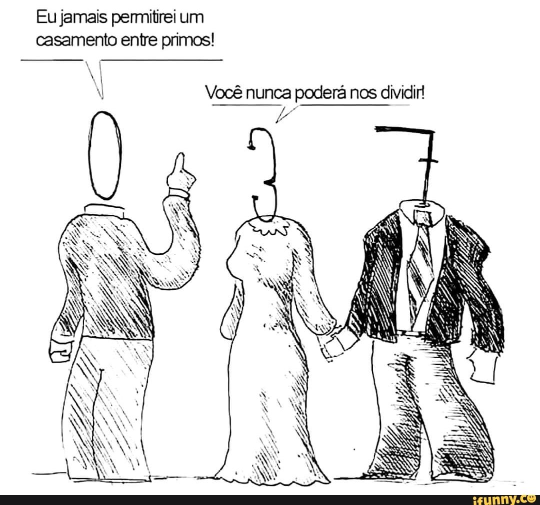 Eu jamais permitirei um
casamento entre primos! Você nunca poderá nos dividir!
L