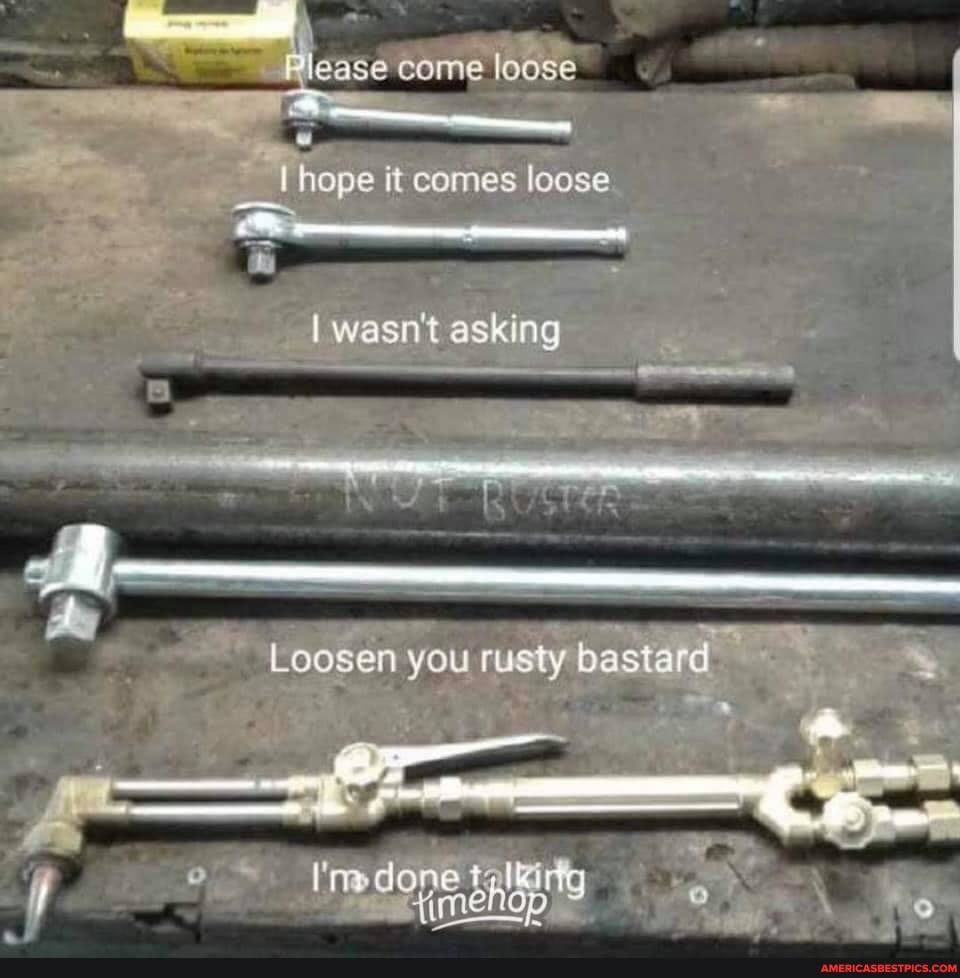 Please come loose
I hope it comes loose
I wasn't asking
Loosen you rusty bastard
mdope