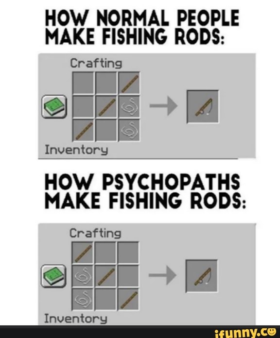 HOW NORMAL PEOPLE
MAB em tel he
Crafting
HOW PSYCHOPATHS
MAKE FISHING RODS:
Crafting
SE
Inventory
