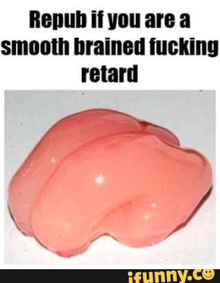 Repub if you are a
smooth brained fucking
retard