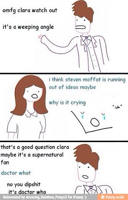 omfg clara watch out
it's a weeping angle =>
i think steven moffat is running
out of ideas maybe
why is it crying
that's a
good question clara
maybe it's a
supernatural
fan
doctor what no you dipshit
Ferns
MASSON