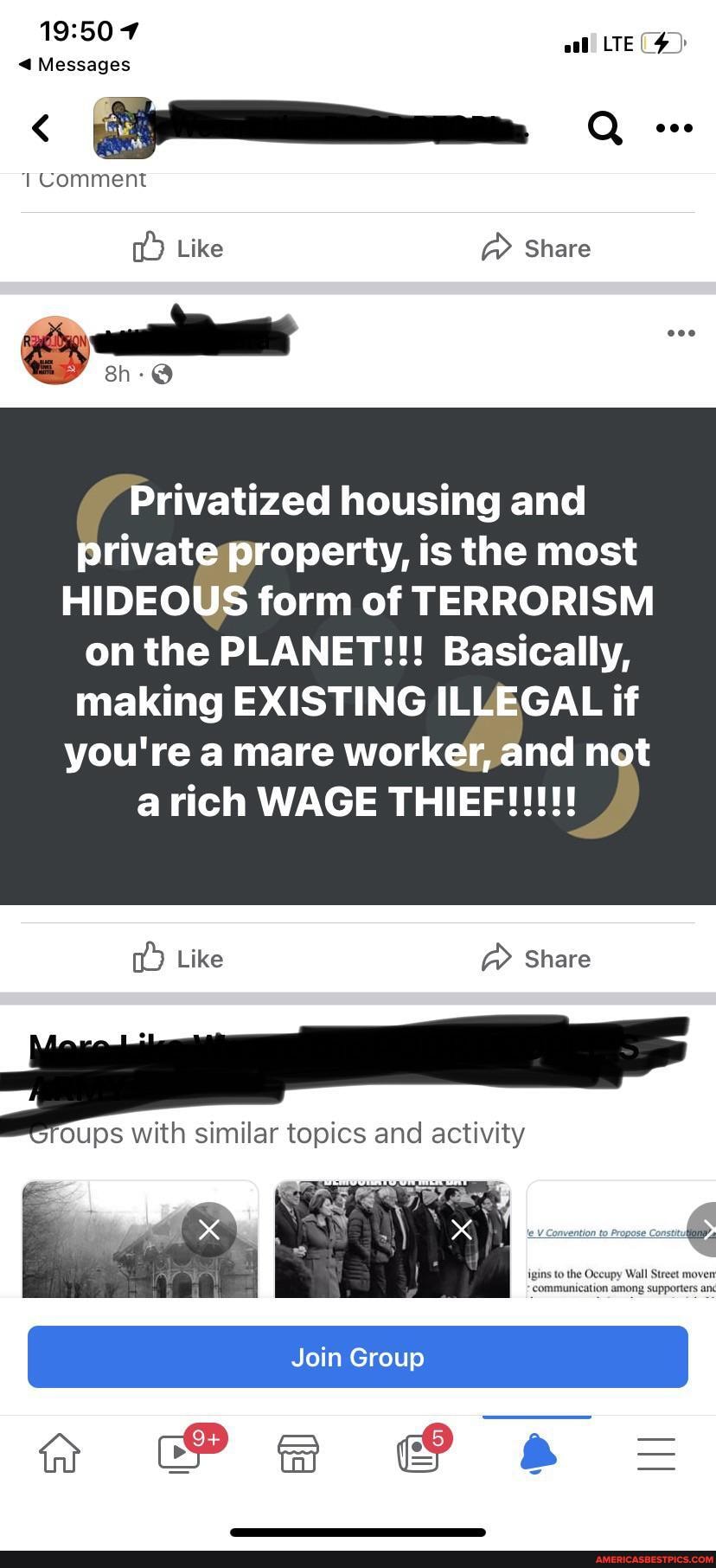 LTE
@ Messages
Comment
Like Share
Privatized housing and private property, is the most
HIDEOUS form of TERRORISM on the PLANET!!! Basically,
making EXISTING ILLEGAL if you're a mare worker, and not
rich WAGE
Like Share
with similar topics and activity
I Join Group I
ao @Pe a=