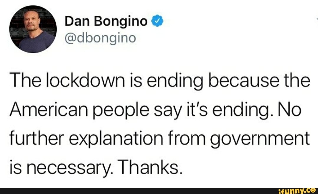 The lockdown is ending because the
American people say it's ending. No
further explanation from government
is necessary. Thanks.