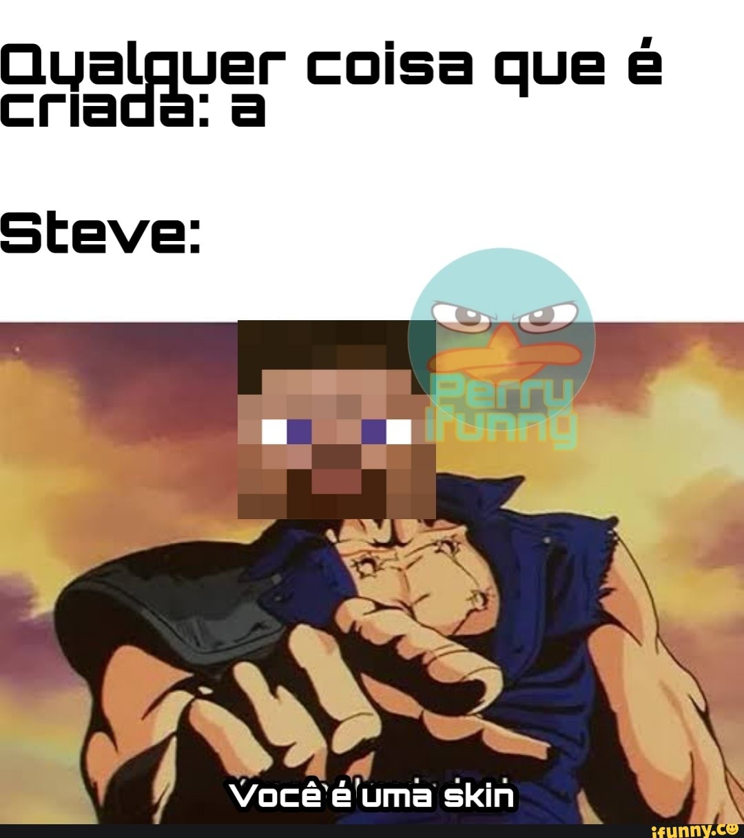 Qual a 1
asda = coisa que e
Steve:
I
Você'é'uma skin