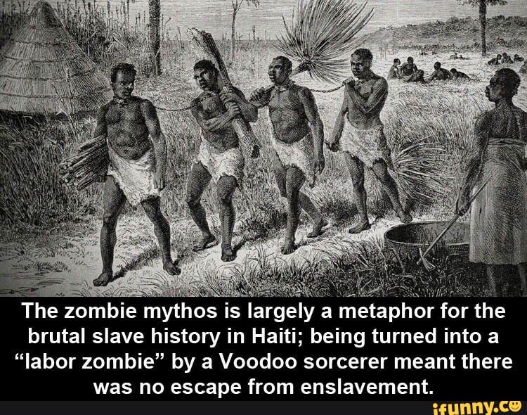 The zombie mythos is largely a metaphor for the brutal slave history in Haiti; being turned into