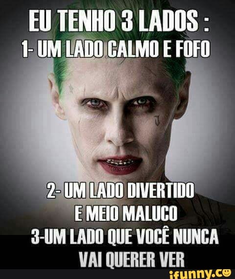 EU TENHO 3 LADOS 1 UM VADOICALMO EFOFO
"22 UMINADO DIVERTIDO!
E MEIO MALUCO
S-UM LADO QUE VOCÊ NUNCA
VAI QUERER VER