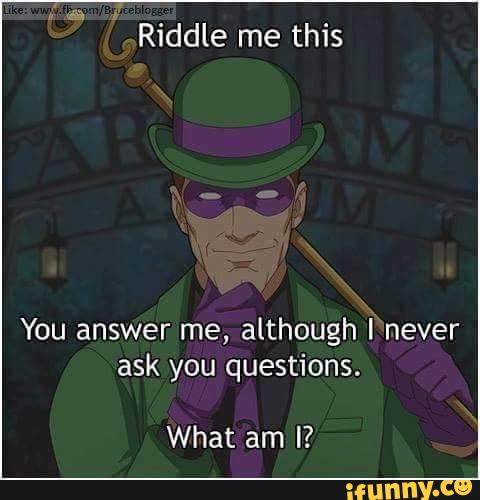 Riddle Me This You Answer Me Although I Never Ask You Questions What Am I Ifunny