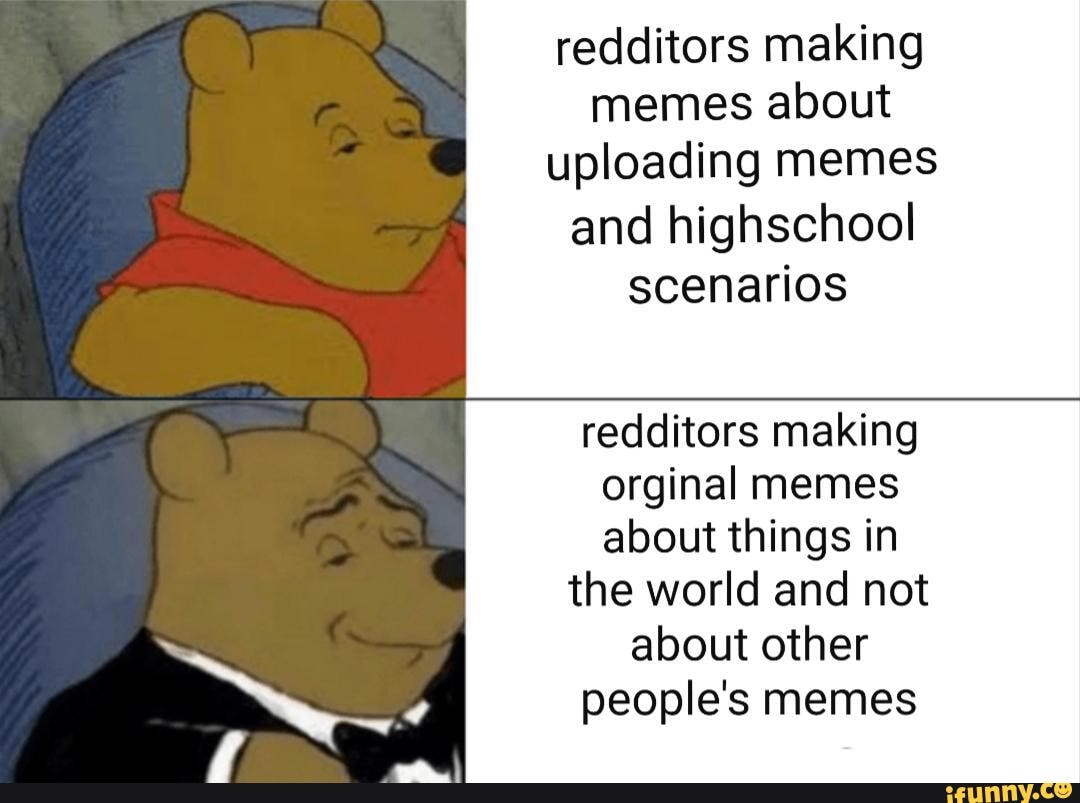 Redditors making memes about uploading memes and highschool scenaﬁos ...