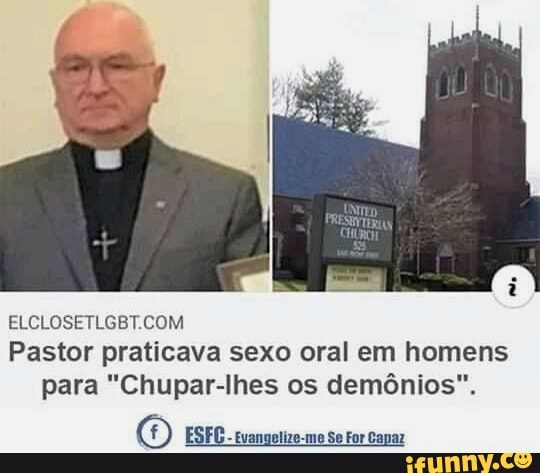 ELCLOSETLGBT.COM
Pastor praticava sexo oral em homens
para "Chupar-lhes os demônios".
O ESFG- evangotize-mo Se For Capaz