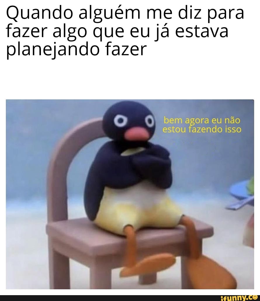 Quando alguém me diz para fazer algo que eu já estava planejando fazer
) bem agora eu não estou fazendo isso