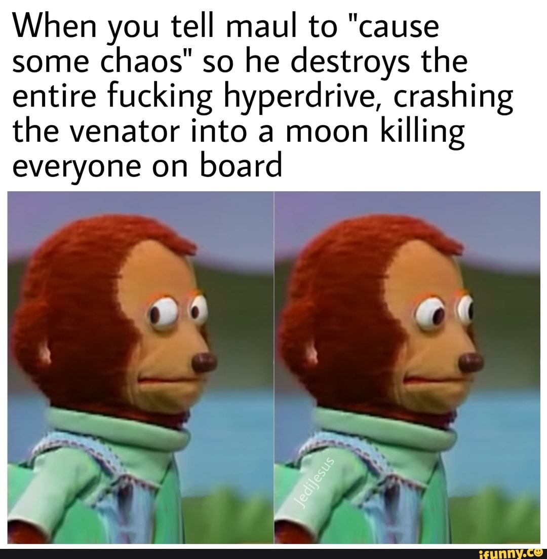 When you tell maul to "cause
some
chaos" so he destroys the
entire fucking hyperdrive, crashing
the venator into a moon
killing
everyone on
board