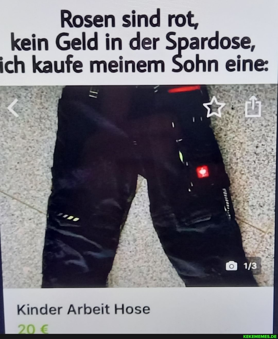 Rosen sind rot, kein Geld in der Spardose, ich kaufe meinem Sohn eine:
an
Kinder Arbeit Hose