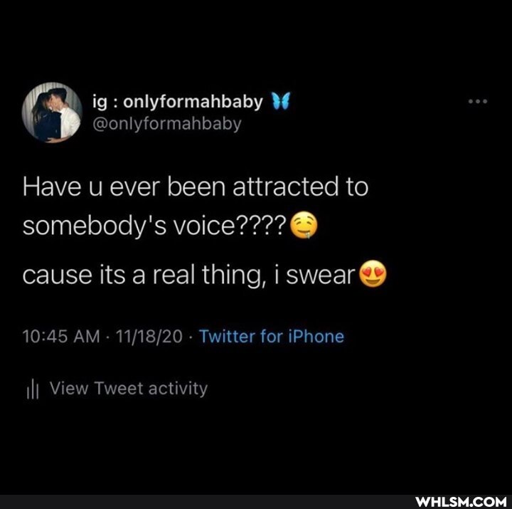 ig : onlyformahbaby
@onlyformahbaby
Have u ever been attracted to somebody's voice???? cause its a real thing, swear
AM - - Twitter for iPhone
\II View Tweet activity