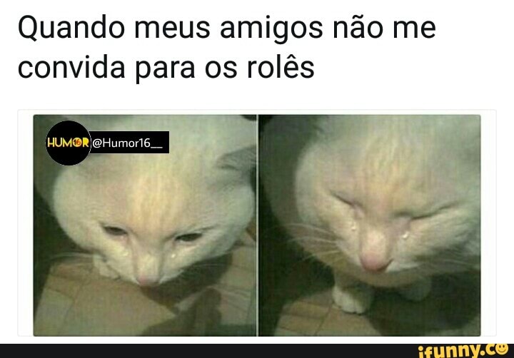 Quando meus amigos não me
convida para os rolês