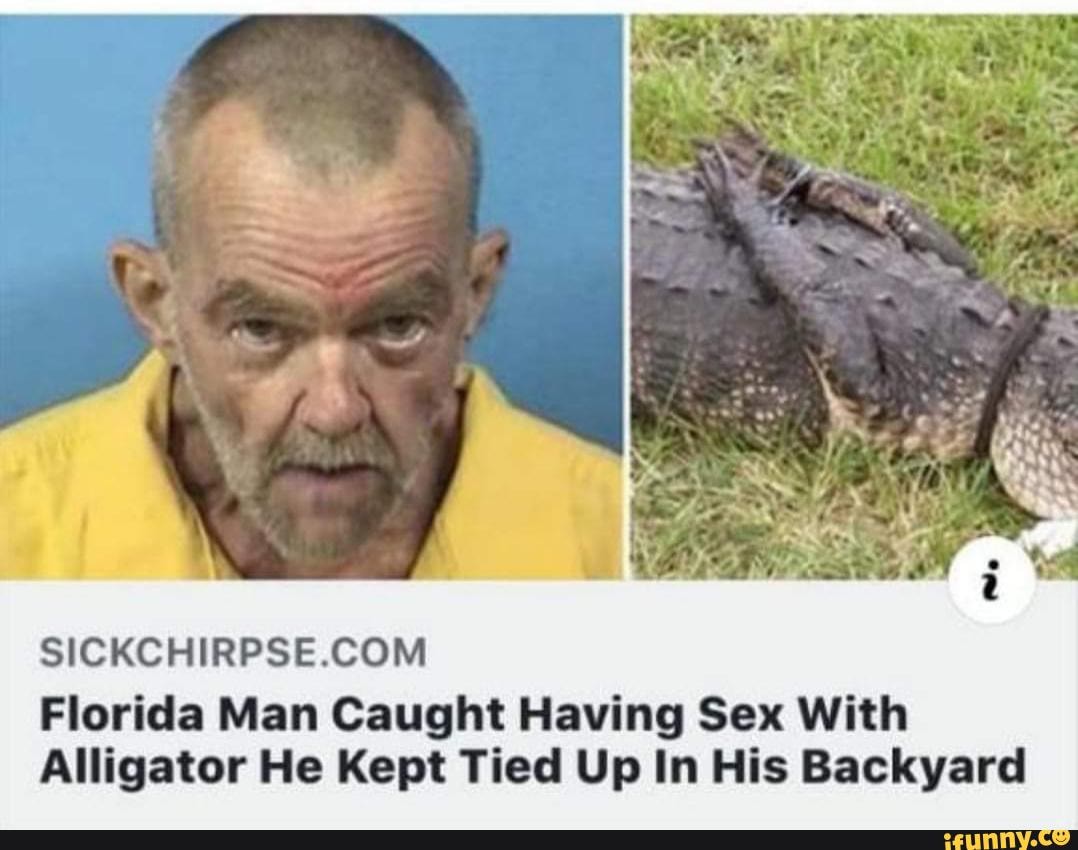 Sickchirpsecom Florida Man Caught Having Sex With Alligator He Kept Tied Up In His Backyard