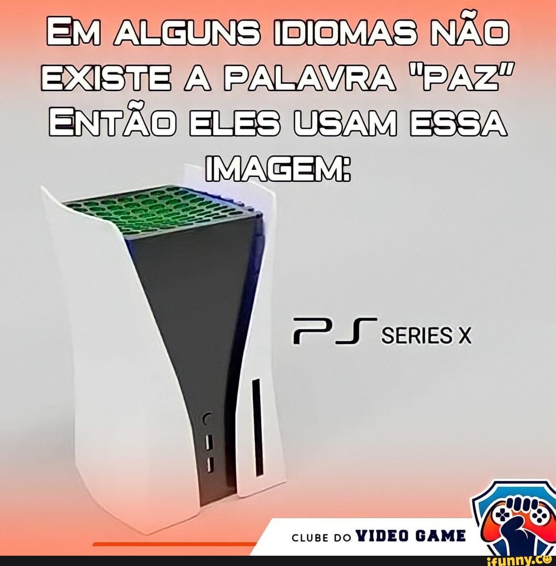 EM ALGUNS IDIOMAS NÃO
EXISTE A PALAVRA "PAZ"
ENTÃO ELES USAM ESSA IMAGEM:
ctuse DO VIDEO GAME